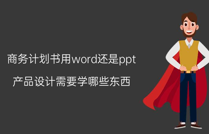 商务计划书用word还是ppt 产品设计需要学哪些东西？